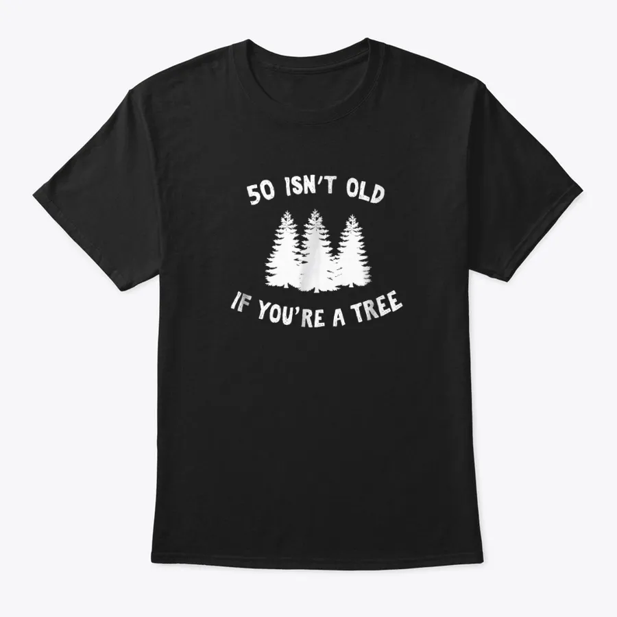 50 Isnt Old If Youre A Tree Sarcastic t-shirt