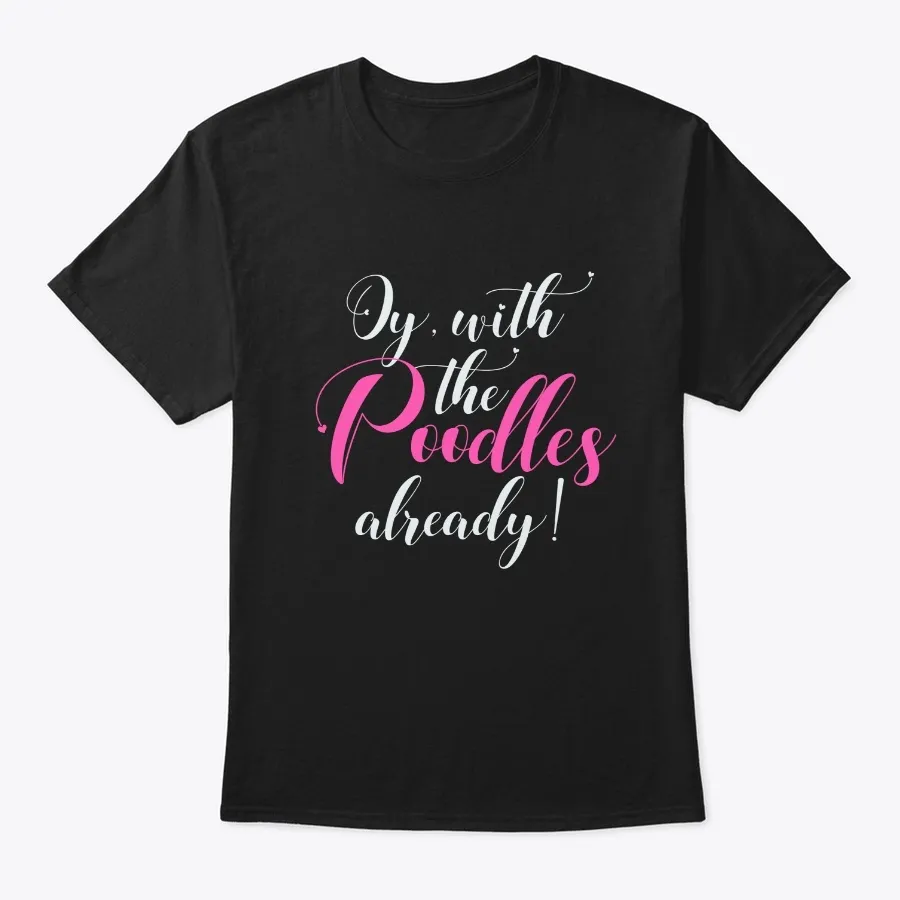 Oy With The Poodles Already t-shirt