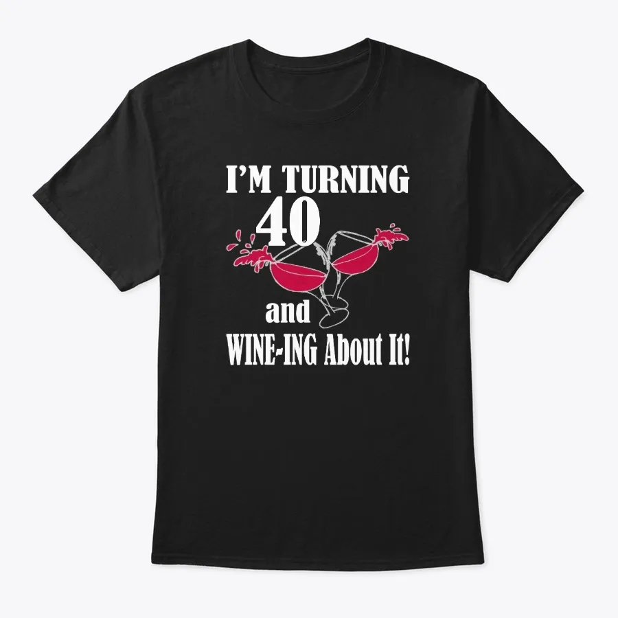 Im Turning 40 And Wine-ing About It t-shirt