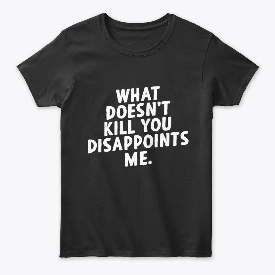 What Doesnt Kill You Disappoints Me t-shirt